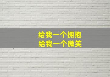 给我一个拥抱 给我一个微笑